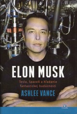 Vance Ashlee: Elon Musk. Tesla, SpaceX a hľadanie fantastickej budúcnosti
