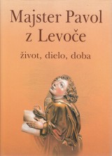 Novotná Mária a kol.: Majster Pavol z Levoče. Život, dielo, doba