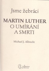 Albrecht Michael J.: Jsme žebráci. Martin Luther o umírání a smrti