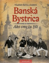 Brta Vladimr a kol.: Bansk Bystrica.Ako sme tu ili I.