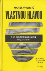 Vagovi Marek: Vlastnou hlavou. Ako predal Fico krajinu oligarchom