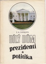 Ivanjan E. A.: Bílý dům. Prezidenti a politka