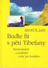 Lanz Arnold H.: Buďte fit s pěti Tibeťany. Harmonizační a posilující cviky pro každého
