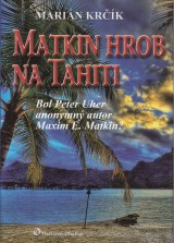 Krčík Marián: Matkin hrob na Tahiti. Bol Peter Uher anonymný autor Maxim E. Matkin ?