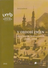 Jankech Juraj: V obdob zmien. Okres Povask Bystrica v rokoch 1945-1948